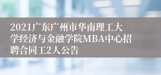 2021广东广州市华南理工大学经济与金融学院MBA中心招聘合同工2人公告