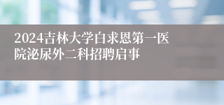 2024吉林大学白求恩第一医院泌尿外二科招聘启事