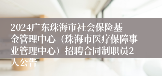 2024广东珠海市社会保险基金管理中心（珠海市医疗保障事业管理中心）招聘合同制职员2人公告