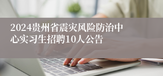 2024贵州省震灾风险防治中心实习生招聘10人公告