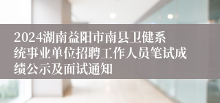 2024湖南益阳市南县卫健系统事业单位招聘工作人员笔试成绩公示及面试通知