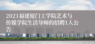 2021福建厦门工学院艺术与传媒学院生活导师的招聘1人公告