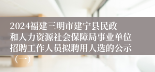 2024福建三明市建宁县民政和人力资源社会保障局事业单位招聘工作人员拟聘用人选的公示（一）