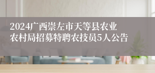 2024广西崇左市天等县农业农村局招募特聘农技员5人公告