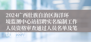 2024广西壮族自治区海洋环境监测中心站招聘实名编制工作人员资格审查通过人员名单及笔试的公告