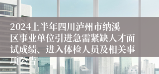 2024上半年四川泸州市纳溪区事业单位引进急需紧缺人才面试成绩、进入体检人员及相关事项公告