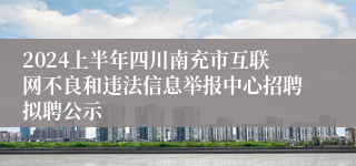 2024上半年四川南充市互联网不良和违法信息举报中心招聘拟聘公示