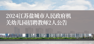 2024江苏盐城市人民政府机关幼儿园招聘教师2人公告