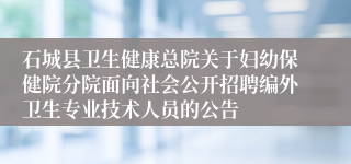 石城县卫生健康总院关于妇幼保健院分院面向社会公开招聘编外卫生专业技术人员的公告