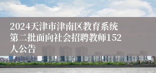 2024天津市津南区教育系统第二批面向社会招聘教师152人公告