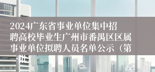 2024广东省事业单位集中招聘高校毕业生广州市番禺区区属事业单位拟聘人员名单公示（第一批）