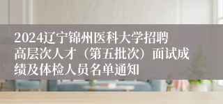 2024辽宁锦州医科大学招聘高层次人才（第五批次）面试成绩及体检人员名单通知