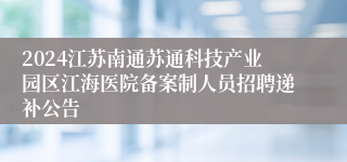 2024江苏南通苏通科技产业园区江海医院备案制人员招聘递补公告