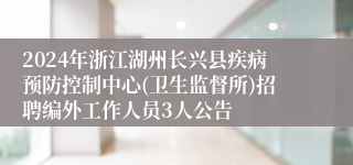 2024年浙江湖州长兴县疾病预防控制中心(卫生监督所)招聘编外工作人员3人公告