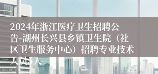 2024年浙江医疗卫生招聘公告-湖州长兴县乡镇卫生院（社区卫生服务中心）招聘专业技术人员5人