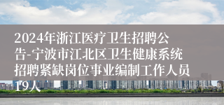 2024年浙江医疗卫生招聘公告-宁波市江北区卫生健康系统招聘紧缺岗位事业编制工作人员19人