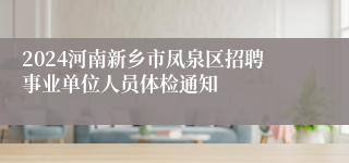 2024河南新乡市凤泉区招聘事业单位人员体检通知