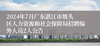 2024年7月广东湛江市坡头区人力资源和社会保障局招聘编外人员2人公告