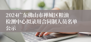 2024广东佛山市禅城区粮油检测中心拟录用合同制人员名单公示