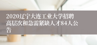 2020辽宁大连工业大学招聘高层次和急需紧缺人才84人公告