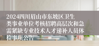 2024四川眉山市东坡区卫生类事业单位考核招聘高层次和急需紧缺专业技术人才递补人员体检事项公告