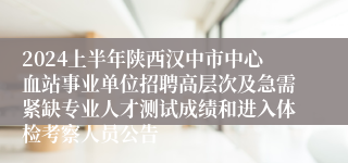 2024上半年陕西汉中市中心血站事业单位招聘高层次及急需紧缺专业人才测试成绩和进入体检考察人员公告