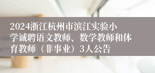 2024浙江杭州市滨江实验小学诚聘语文教师、数学教师和体育教师（非事业）3人公告