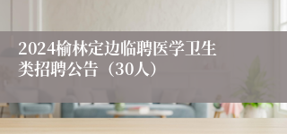 2024榆林定边临聘医学卫生类招聘公告（30人）