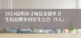 2024昆明市寻甸县金源乡卫生院招聘乡村医生公告（9人）