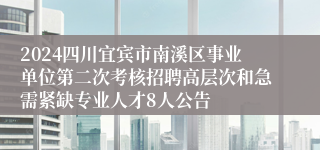 2024四川宜宾市南溪区事业单位第二次考核招聘高层次和急需紧缺专业人才8人公告