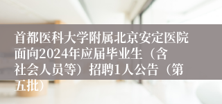 首都医科大学附属北京安定医院面向2024年应届毕业生（含社会人员等）招聘1人公告（第五批）