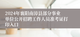 2024年襄阳南漳县部分事业单位公开招聘工作人员准考证打印入口