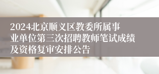 2024北京顺义区教委所属事业单位第三次招聘教师笔试成绩及资格复审安排公告