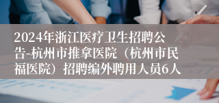 2024年浙江医疗卫生招聘公告-杭州市推拿医院（杭州市民福医院）招聘编外聘用人员6人