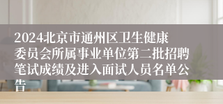 2024北京市通州区卫生健康委员会所属事业单位第二批招聘笔试成绩及进入面试人员名单公告