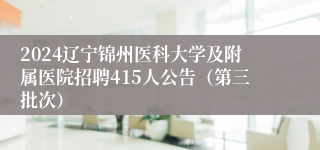 2024辽宁锦州医科大学及附属医院招聘415人公告（第三批次）