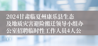 2024甘肃临夏州康乐县生态及地质灾害避险搬迁领导小组办公室招聘临时性工作人员4人公告