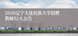 2020辽宁大连民族大学招聘教师52人公告