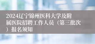 2024辽宁锦州医科大学及附属医院招聘工作人员（第三批次）报名须知