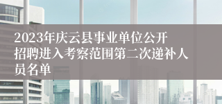 2023年庆云县事业单位公开招聘进入考察范围第二次递补人员名单