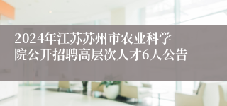 2024年江苏苏州市农业科学院公开招聘高层次人才6人公告