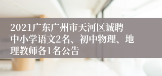 2021广东广州市天河区诚聘中小学语文2名、初中物理、地理教师各1名公告