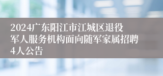 2024广东阳江市江城区退役军人服务机构面向随军家属招聘4人公告