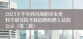 2023下半年四川绵阳市农业科学研究院考核招聘拟聘人员的公示（第二批）