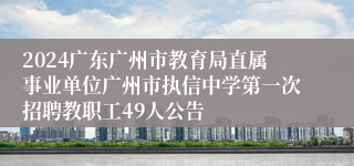 2024广东广州市教育局直属事业单位广州市执信中学第一次招聘教职工49人公告