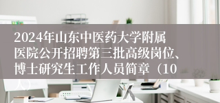 2024年山东中医药大学附属医院公开招聘第三批高级岗位、博士研究生工作人员简章（10人）