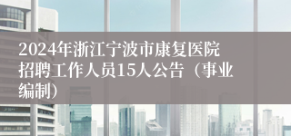 2024年浙江宁波市康复医院招聘工作人员15人公告（事业编制）