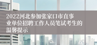 2022河北参加张家口市直事业单位招聘工作人员笔试考生的温馨提示