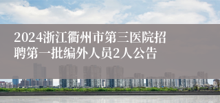 2024浙江衢州市第三医院招聘第一批编外人员2人公告