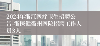 2024年浙江医疗卫生招聘公告-浙医健衢州医院招聘工作人员3人